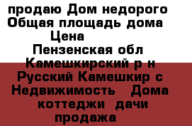продаю Дом недорого › Общая площадь дома ­ 87 › Цена ­ 1 100 000 - Пензенская обл., Камешкирский р-н, Русский Камешкир с. Недвижимость » Дома, коттеджи, дачи продажа   